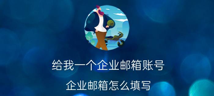 给我一个企业邮箱账号 企业邮箱怎么填写？